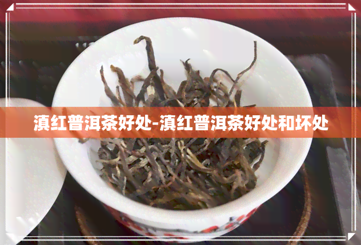 滇红普洱茶好处-滇红普洱茶好处和坏处