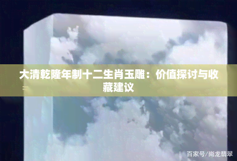 大清乾隆年制十二生肖玉雕：价值探讨与收藏建议