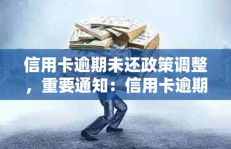 信用卡逾期未还政策调整，重要通知：信用卡逾期未还政策即将调整，请务必注意！