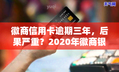 徽商信用卡逾期三年，后果严重？2020年徽商银行信用卡宽限期规定