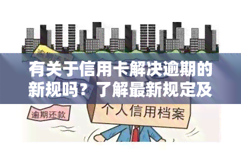 有关于信用卡解决逾期的新规吗？了解最新规定及解决方案！