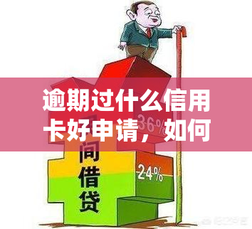 逾期过什么信用卡好申请，如何处理逾期记录：哪种信用卡更容易批准？