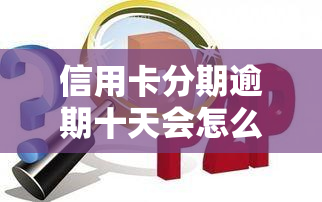 信用卡分期逾期十天会怎么样，信用卡分期逾期10天的后果，你必须知道！