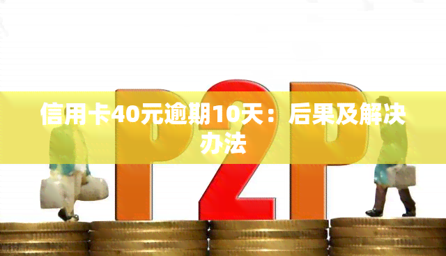 信用卡40元逾期10天：后果及解决办法