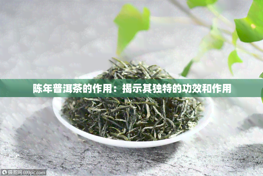 陈年普洱茶的作用：揭示其独特的功效和作用