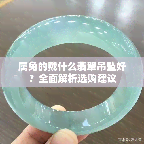 属兔的戴什么翡翠吊坠好？全面解析选购建议