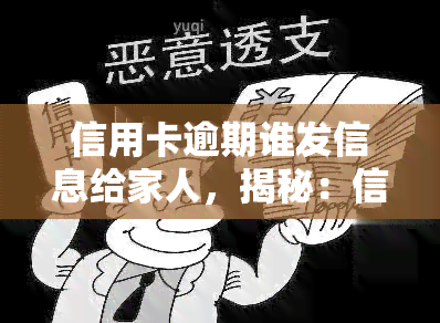 信用卡逾期谁发信息给家人，揭秘：信用卡逾期后，究竟是谁会向你的家人发送提醒信息？