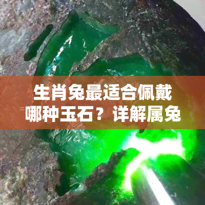 生肖兔最适合佩戴哪种玉石？详解属兔人适合的玉石饰品与吊坠选择