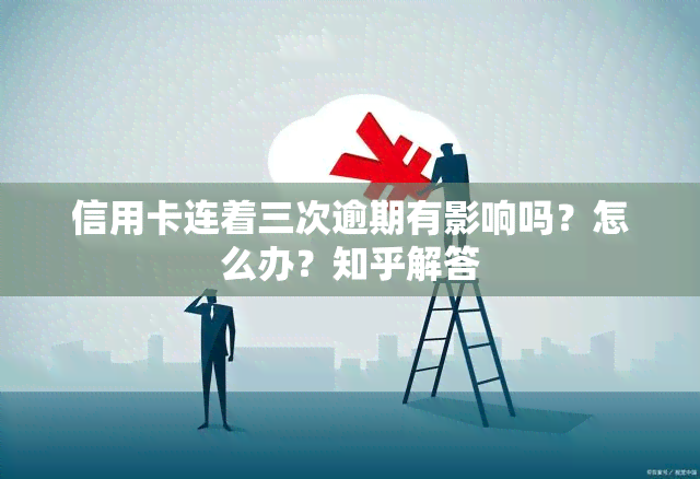 信用卡连着三次逾期有影响吗？怎么办？知乎解答