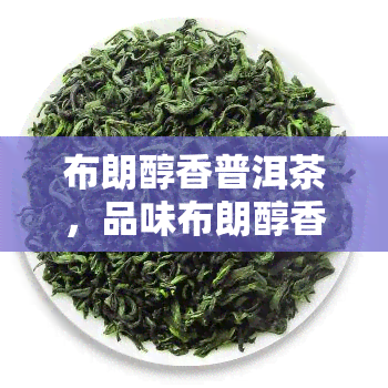 布朗醇香普洱茶，品味布朗醇香：探索普洱茶的独特魅力