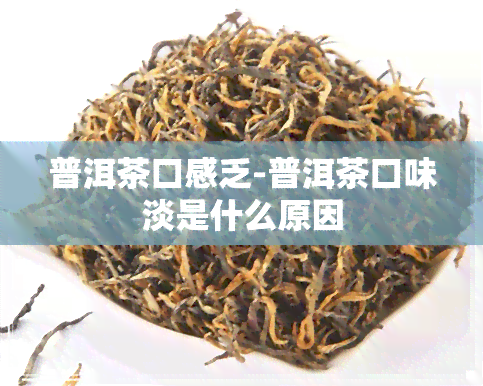 普洱茶口感乏-普洱茶口味淡是什么原因