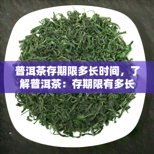 普洱茶存期限多长时间，了解普洱茶：存期限有多长？