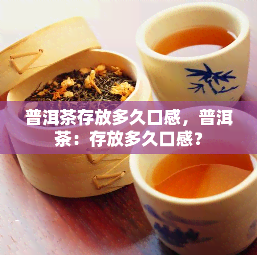 普洱茶存放多久口感，普洱茶：存放多久口感？