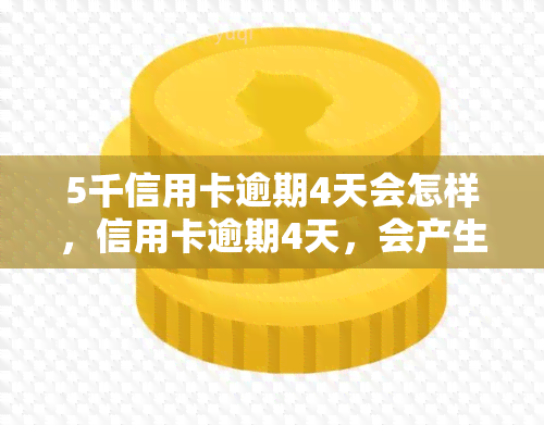 5千信用卡逾期4天会怎样，信用卡逾期4天，会产生怎样的后果？——以5千额度为例