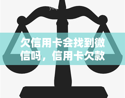 欠信用卡会找到微信吗，信用卡欠款：微信会被追踪吗？