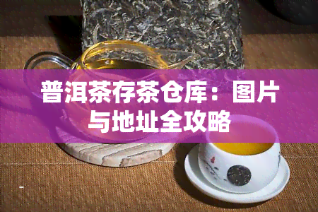 普洱茶存茶仓库：图片与地址全攻略