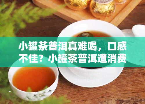 小罐茶普洱真难喝，口感不佳？小罐茶普洱遭消费者抱怨