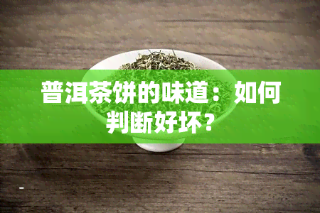 普洱茶饼的味道：如何判断好坏？