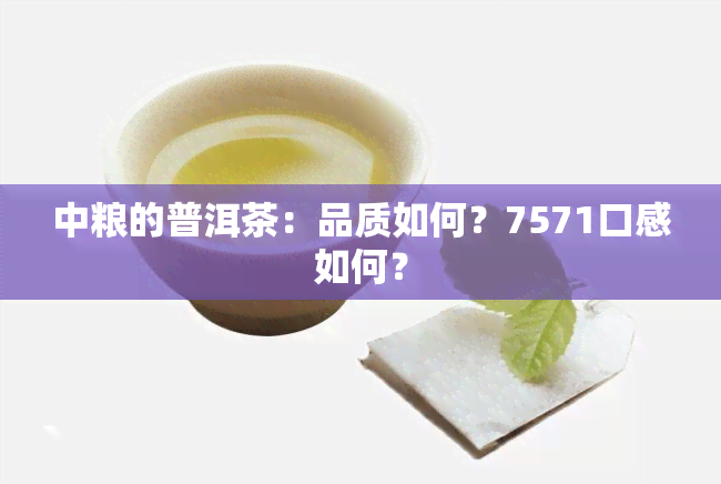 中粮的普洱茶：品质如何？7571口感如何？