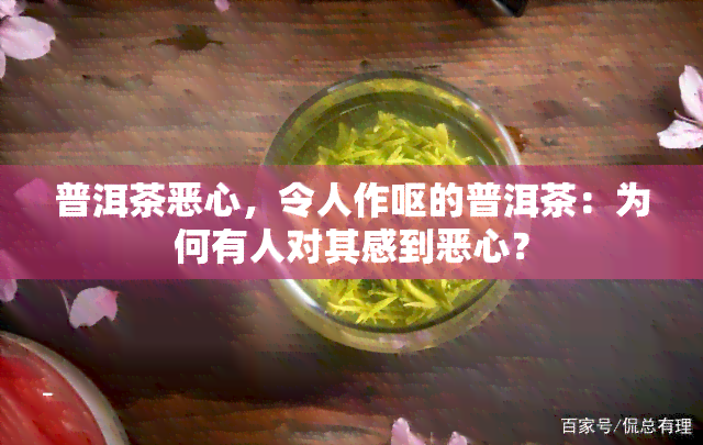 普洱茶恶心，令人作呕的普洱茶：为何有人对其感到恶心？