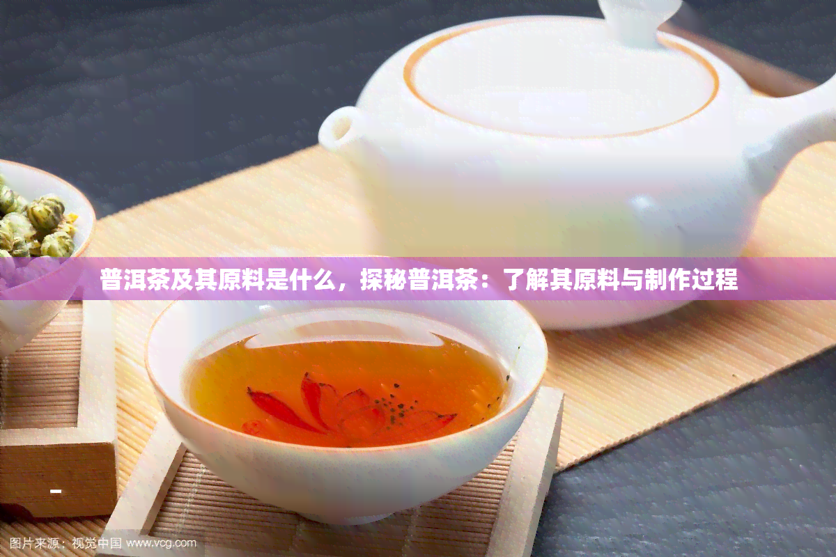 普洱茶及其原料是什么，探秘普洱茶：了解其原料与制作过程