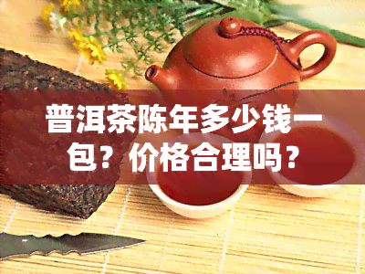 普洱茶陈年多少钱一包？价格合理吗？