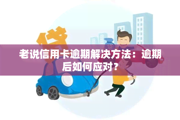 老说信用卡逾期解决方法：逾期后如何应对？