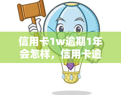 信用卡1w逾期1年会怎样，信用卡逾期一年未还，会产生怎样的后果？