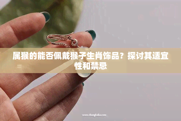 属猴的能否佩戴猴子生肖饰品？探讨其适宜性和禁忌