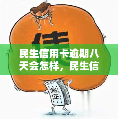 民生信用卡逾期八天会怎样，民生信用卡逾期8天的后果是什么？