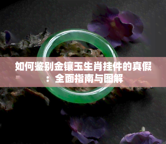 如何鉴别金镶玉生肖挂件的真假：全面指南与图解