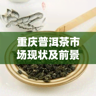 重庆普洱茶市场现状及前景如何？