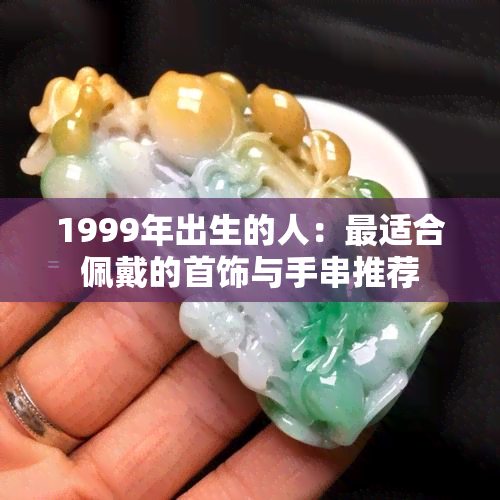 1999年出生的人：最适合佩戴的首饰与手串推荐