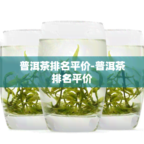 普洱茶排名平价-普洱茶排名平价