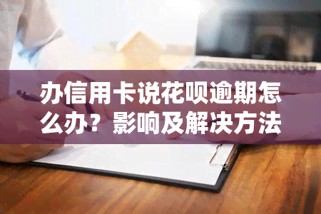 办信用卡说花呗逾期怎么办？影响及解决方法全解析