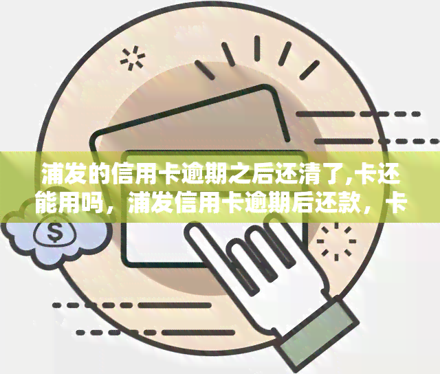 浦发的信用卡逾期之后还清了,卡还能用吗，浦发信用卡逾期后还款，卡片还能继续使用吗？