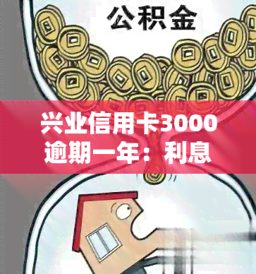 兴业信用卡3000逾期一年：利息多少？后果如何？