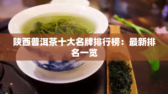 陕西普洱茶十大名牌排行榜：最新排名一览