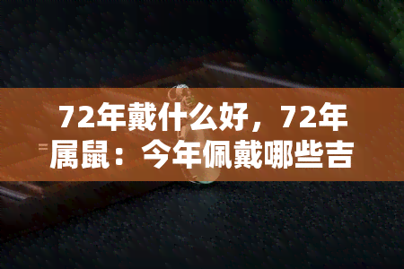 72年戴什么好，72年属鼠：今年佩戴哪些吉祥物最旺运？