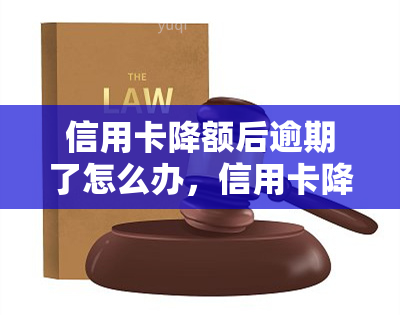 信用卡降额后逾期了怎么办，信用卡降额后逾期，应该采取哪些应对措？