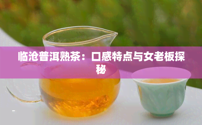 临沧普洱熟茶：口感特点与女老板探秘