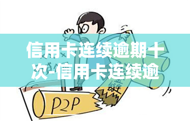 信用卡连续逾期十次-信用卡连续逾期十次会怎么样