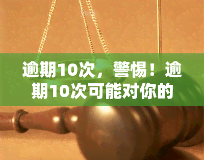 逾期10次，警惕！逾期10次可能对你的信用记录产生严重影响