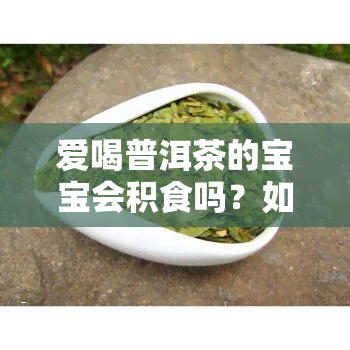 爱喝普洱茶的宝宝会积食吗？如何避免？