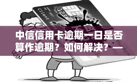 中信信用卡逾期一日是否算作逾期？如何解决？——知乎上的讨论