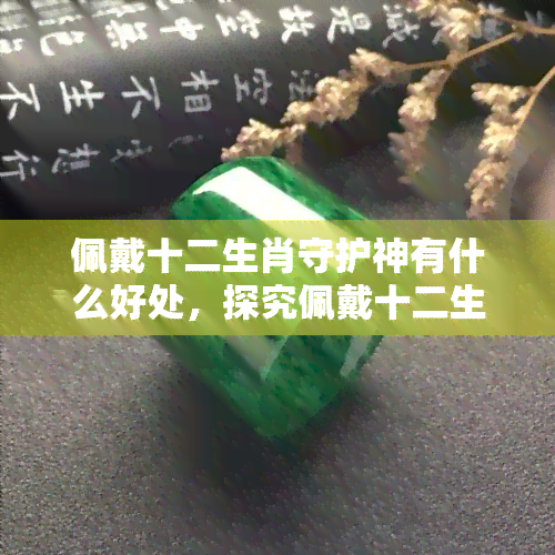 佩戴十二生肖守护神有什么好处，探究佩戴十二生肖守护神的神秘好处