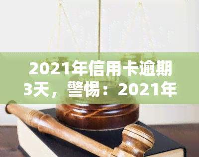 2021年信用卡逾期3天，警惕：2021年信用卡逾期3天可能带来的影响