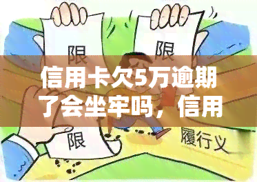 信用卡欠5万逾期了会坐牢吗，信用卡欠款5万元逾期未还，是否会面临刑事责任？