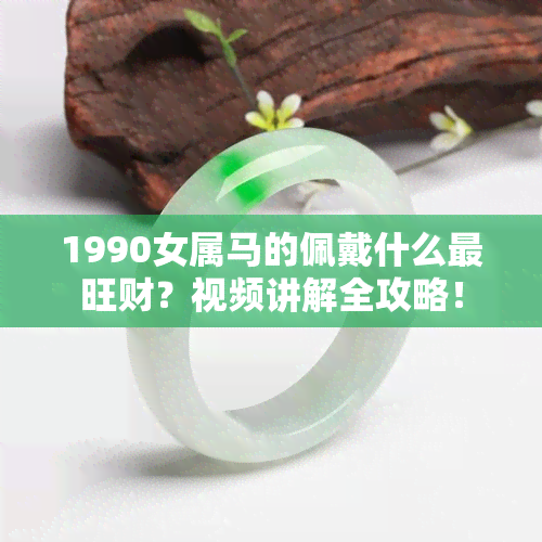 1990女属马的佩戴什么最旺财？视频讲解全攻略！