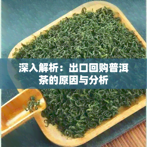 深入解析：出口回购普洱茶的原因与分析